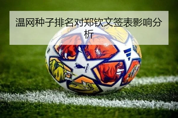 温网种子排名对郑钦文签表影响分析